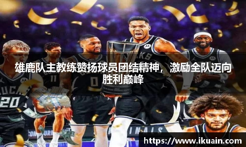 雄鹿队主教练赞扬球员团结精神，激励全队迈向胜利巅峰